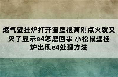 燃气壁挂炉打开温度很高刚点火就又灭了显示e4怎麽回事 小松鼠壁挂炉出现e4处理方法